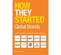 How They Started: Global Brands Edition: How 21 Good Ideas Became Great Global Businesses