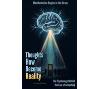 How Thoughts Become Reality: The Psychology Behind the Law of Attraction