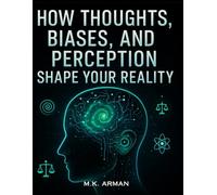 How Thoughts, Biases, and Perception Shape Your Reality: Discover the Science of Cognitive Psychology and Decision-Making to Reprogram Your Mind, ... Way You Think (Psychology of Human Series)