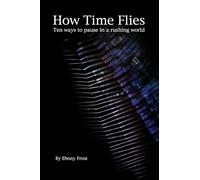 How Time Flies: Ten ways to pause in a rushing world