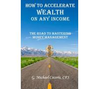 How to Accelerate Wealth on any Income; The Road to Mastering Money Management