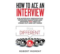 How to Ace an Interview: Job Interview Preparation, Interview Questions and Answers YOU Need to Stand Out and Get Hired