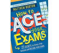 How to Ace Your Exams : 25 secrets to stress-free revision and passing your exams