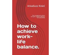 How to achieve work-life balance.: Time management, achieve your goal: a guide to efficiency and sustainability.