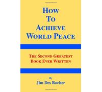 How to Achieve World Peace: The Second Greatest Book Ever Written