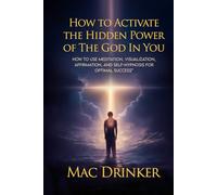How to Activate The Hidden Power of God in You: How to use Meditation, Visualization, Affirmation, and Self-Hypnosis for Optimal Success