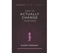How to Actually Change Your Mind (Rationality: From AI to Zombies)