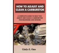 HOW TO ADJUST AND CLEAN A CARBURETOR: A COMPLETE GUIDE TO HELP YOU ADJUST AND CLEAN A CARBURETOR FOR BEGINNERS AND SENIORS