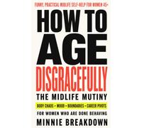 How to Age Disgracefully: The Midlife Mutiny for Women 45+: Body Changes, Burnout, Boundaries, and Career Pivots