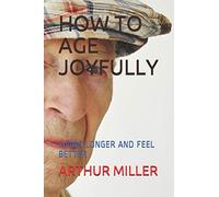 HOW TO AGE JOYFULLY: LIVING LONGER AND FEEL BETTER
