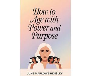 How To Age with Power and Purpose: A Proven Guide for Women to Build Mental Resilience, Reclaim Energy, Strengthen Identity, and Create Confident Healthy Daily Routines for Long-Term Vitality