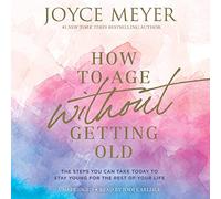 How to Age Without Getting Old: The Steps You Can Take Today to Stay Young for the Rest of Your Life