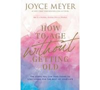 How to Age Without Getting Old : The Steps You Can Take Today to Stay Young for the Rest of Your Life