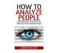 How To Analyze People: Analyze People Dead On - Recognize Personality Patterns and Learn How To Read People Instantly (How To Analyze People, Body Language, How To Read People, Human Psychology)