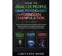 How To Analyze People, Dark Psychology And Forbidden Manipulation: Learn How To Speed Read People And Influence Anyone's Mind Using Advanced Persuasion Techniques, NLP, And Reverse Psychology: 4
