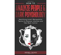 How to Analyze People & Dark Psychology: Identifying Covert Manipulation Tactics to Discover Intention and Take Back Control