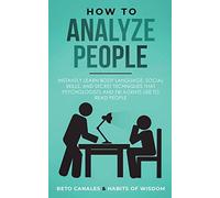 How to Analyze People: Instantly Learn Body Language, Social Skills, and Secret Techniques that Psychologists and FBI Agents Use to Read People