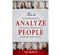How To Analyze People: See Through Everyone by Analyzing Body Language, Word Clues & the Two-Way Mirror Technique