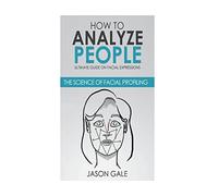 How to Analyze People: Ultimate Guide On Facial Expressions - The Science of Facial Profiling