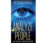 How to Analyze People: Understanding the Art of Body Language, Personality Types, and Human Psychology