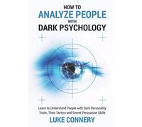 How to Analyze People with Dark Psychology: Learn to Understand People with Dark Personality Traits, Their Tactics, and Secret Persuasion Skills