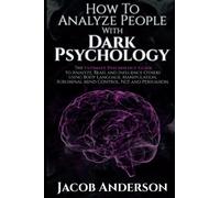 How to Analyze People with Dark Psychology: The Ultimate Guide to Read, and Influence Others using Body Language, Manipulation, Subliminal Mind Control, NLP, and Persuasion.