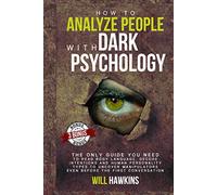 How to Analyze People with Dark Pychology: The Only Guide You Need to Read Body Language, Decode Intentions and Human Personality Types to Uncover Manipulators Even Before the First Conversation