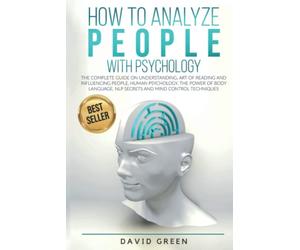 How to Analyze People with Psychology: The Complete Guide on Understanding, Art of Reading and Influencing People,Human Psychology,The Power of Body Language,NLP Secrets and Mind Control Techniques