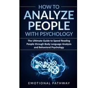 How to Analyze People with Psychology: The Ultimate Guide to Speed Reading People through Body Language Analysis and Behavioral Psychology