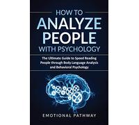 How to Analyze People with Psychology: The Ultimate Guide to Speed Reading People through Body Language Analysis and Behavioral Psychology