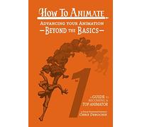 How to Animate Advancing Your Animation Beyond The Basics: A Guide To Becoming A Top Animator: Volume 1