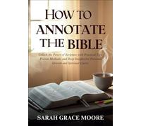 How to Annotate the Bible: Unlock the Power of Scripture with Practical Tips, Proven Methods, and Deep Insights for Personal Growth and Spiritual Clarity