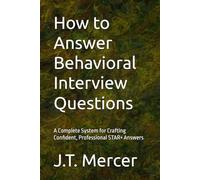 How to Answer Behavioral Interview Questions: A Complete System for Crafting Confident, Professional STAR+ Answers (Interview Question Mastery Series)