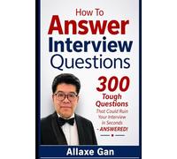 How To Answer Interview Questions - 300 Tough Interview Questions Answered