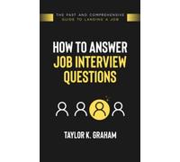 How To Answer Job Interview Questions: The fast and comprehensive guide to landing a job.