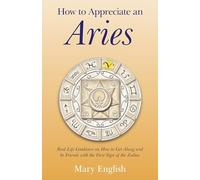 How to Appreciate an Aries: Real Life Guidance on How to Get Along and be Friends with the First Sign of the Zodiac