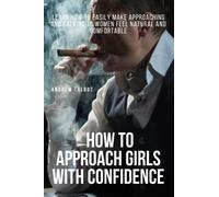 How to Approach Girls With Confidence: Learn How to Easily Make Approaching and Talking to Women Feel Natural and Comfortable