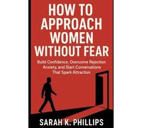 How to Approach Women Without Fear: Build Confidence, Overcome Rejection Anxiety, and Start Conversations That Spark Attraction
