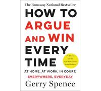 How to Argue and Win Every Time: At Home, at Work, in Court, Everywhere, Everyday