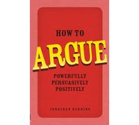 How to Argue – Powerfully, Persuasively, Positively – Pearson Education
