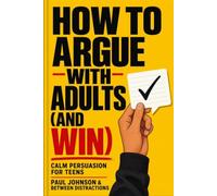 How to Argue with Adults (and Win): The Teen’s Guide to Cool-Headed Persuasion, Emotional Intelligence, and Smart Communication with Parents, ... (8th Grade Science Revision and Puzzle Books)
