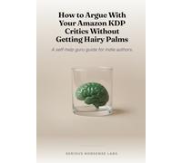 How to Argue With Your Amazon KDP Critics Without Getting Hairy Palms: A self-help guru guide for indie authors.