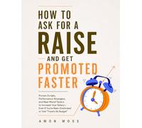 How To Ask For a Raise And Get Promoted Faster: Proven Scripts, Performance Strategies, and Real-World Tactics to Increase Your Salary-Even If You’ve ... No Budget” (The Negotiation Mastery Series)