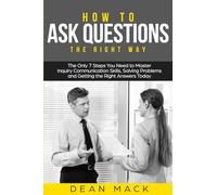 How to Ask Questions: The Right Way - The Only 7 Steps You Need to Master Inquiry Communication Skills, Solving Problems and Getting the Right Answers Today: 4 (Social Skills)