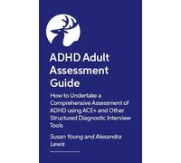 How to Assess and Diagnose ADHD in Adults: How to Undertake a Comprehensive Assessment of ADHD using ACE+ and Other Structured Diagnostic Interview Tools