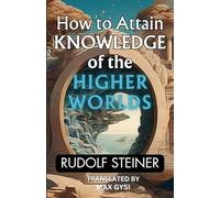 How to Attain Knowledge of the Higher Worlds (Annotated): The Rudolf Steiner Books Series