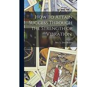 How to Attain Success Through the Strength of Vibration.
