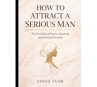 How to Attract a Serious Man: The Psychology of Respect, Standards, and Emotional Discipline