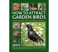 How to Attract Garden Birds : What to plant; Bird feeders, bird tables, birdbaths; Building nest boxes: Backyard birdwatching, with illustrated directories of common garden birds