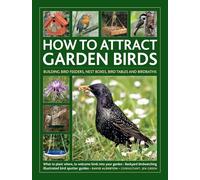 How to Attract Garden Birds: What to plant; Bird feeders, bird tables, birdbaths; Building nest boxes: Backyard birdwatching, with illustrated directories of common garden birds